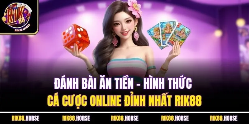 Đánh Bài Ăn Tiền - Hình Thức Cá Cược Online Đỉnh Nhất Rik88